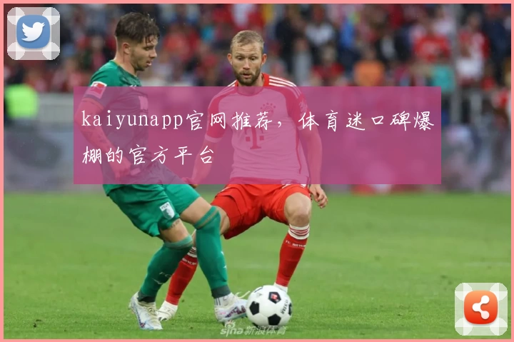 kaiyunapp官网推荐，体育迷口碑爆棚的官方平台
