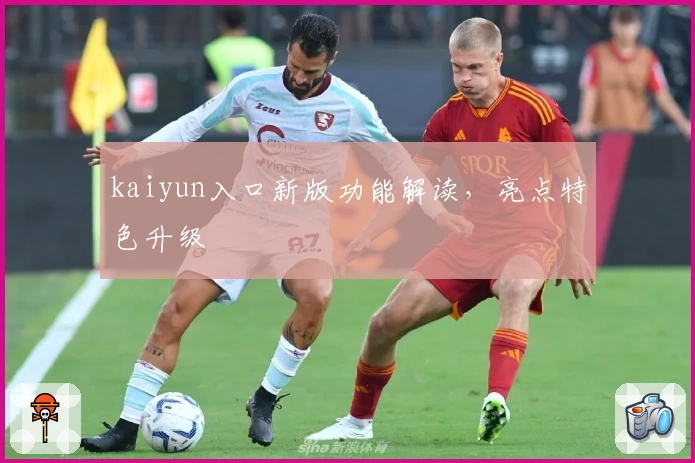 kaiyun入口新版功能解读，亮点特色升级