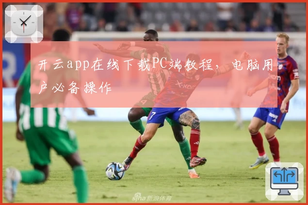 开云app在线下载PC端教程，电脑用户必备操作