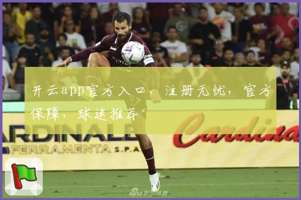 开云app官方入口，注册无忧，官方保障，球迷推荐