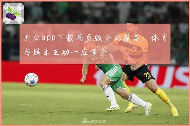 开云app下载网页版全站覆盖，体育与娱乐互动一应俱全