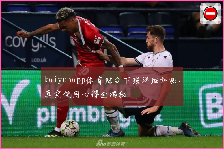 kaiyunapp体育综合下载详细评测，真实使用心得全揭秘