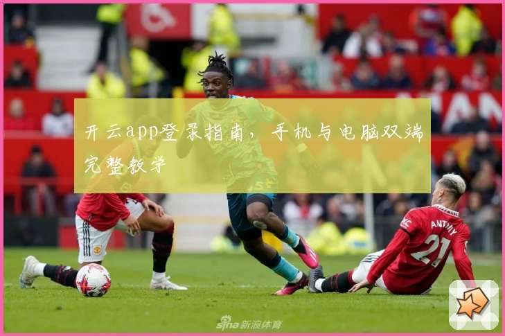 开云app登录指南，手机与电脑双端完整教学