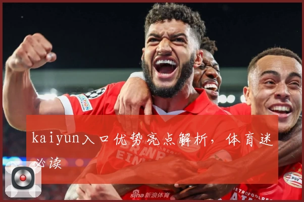 kaiyun入口优势亮点解析，体育迷必读