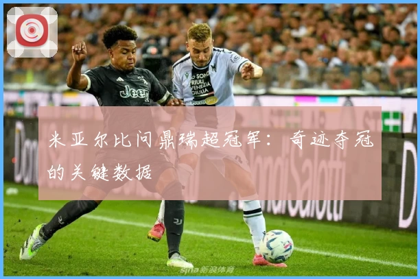 米亚尔比问鼎瑞超冠军：奇迹夺冠的关键数据
