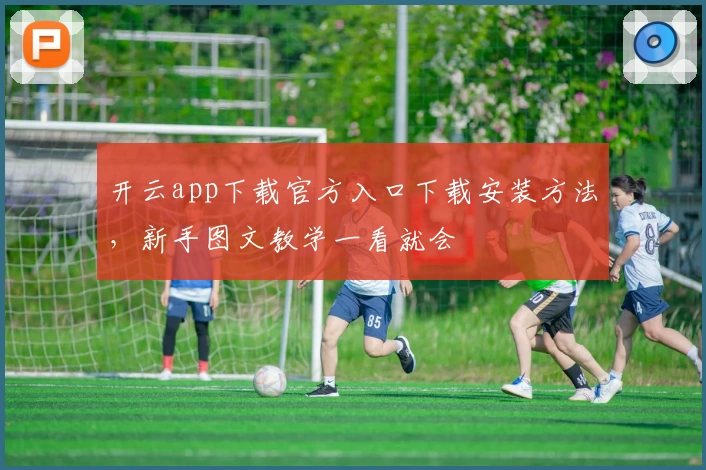 开云app下载官方入口下载安装方法，新手图文教学一看就会