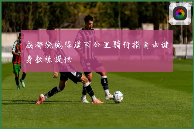 成都绕城绿道百公里骑行指南由健身教练提供