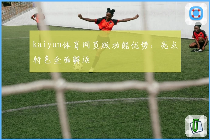 kaiyun体育网页版功能优势，亮点特色全面解读