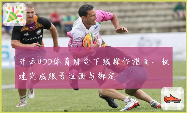 开云app体育综合下载操作指南，快速完成账号注册与绑定
