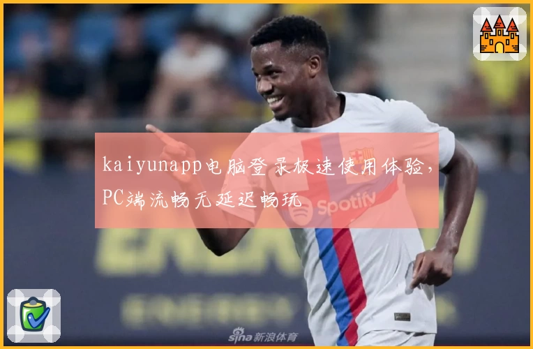 kaiyunapp电脑登录极速使用体验,PC端流畅无延迟畅玩