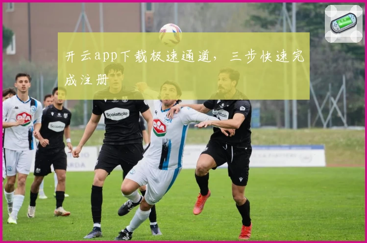 开云app下载极速通道，三步快速完成注册