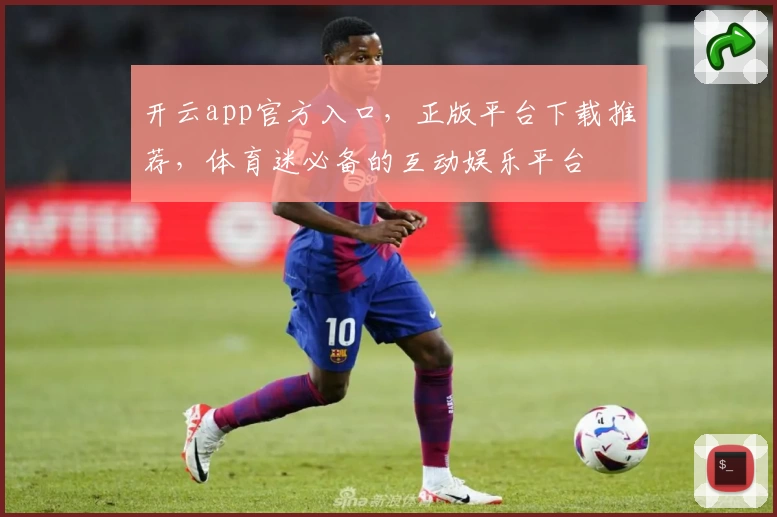 开云app官方入口，正版平台下载推荐，体育迷必备的互动娱乐平台