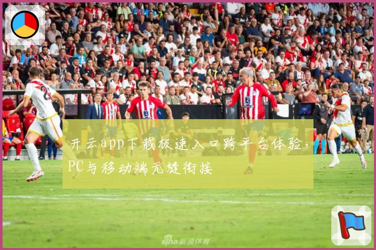 开云app下载极速入口跨平台体验，PC与移动端无缝衔接