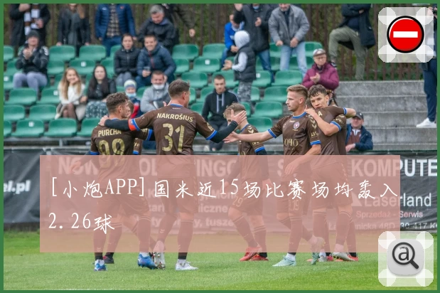 [小炮APP]国米近15场比赛场均轰入2.26球