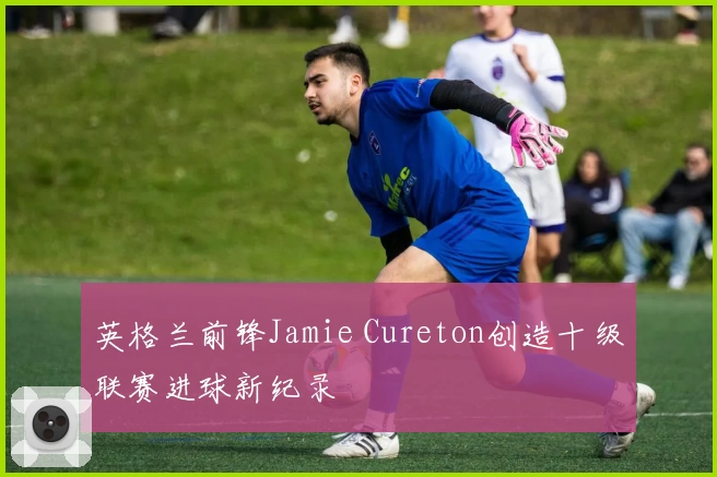 英格兰前锋Jamie Cureton创造十级联赛进球新纪录