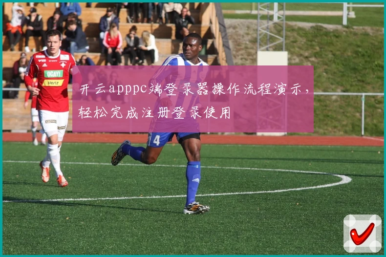 开云apppc端登录器操作流程演示，轻松完成注册登录使用