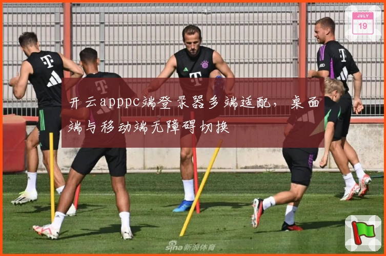 开云apppc端登录器多端适配，桌面端与移动端无障碍切换