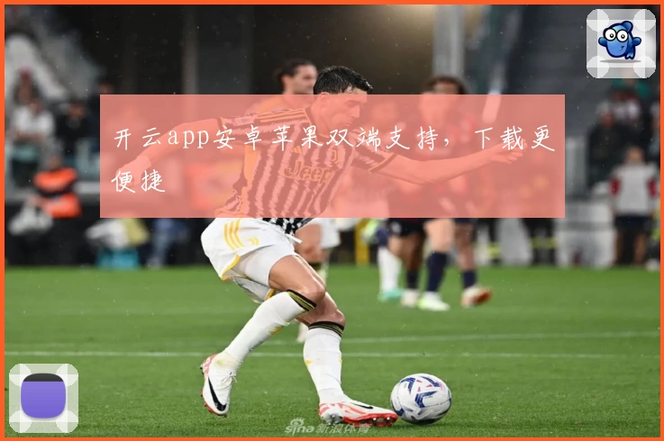 开云app安卓苹果双端支持，下载更便捷