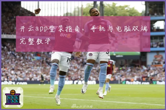 开云app登录指南，手机与电脑双端完整教学