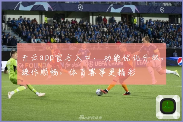 开云app官方入口，功能优化升级，操作顺畅，体育赛事更精彩