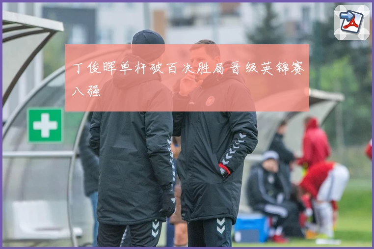 丁俊晖单杆破百决胜局晋级英锦赛八强