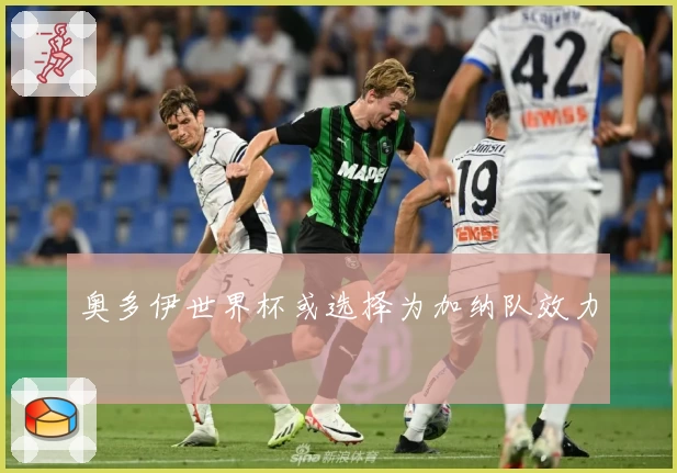 奥多伊世界杯或选择为加纳队效力