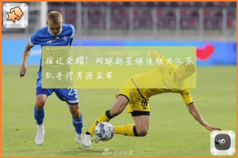 宿迁荣耀！网球新星胡佳助力江苏队夺得男团亚军